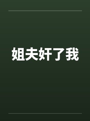 姐夫奸了我 姐夫奸了我