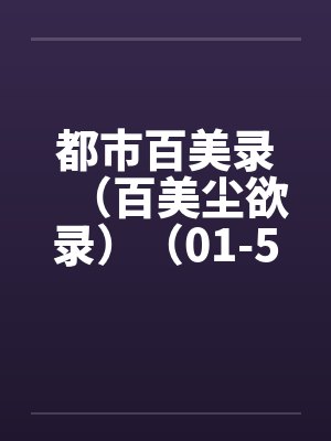都市百美录(百美尘欲录)(01-50) 都市百美录(百美尘欲录)(01-50)