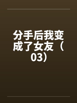 分手后我变成了女友(03) 分手后我变成了女友(03)