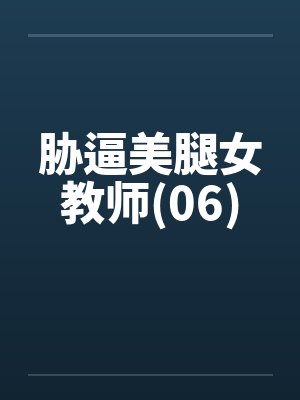胁逼美腿女教师(06) 胁逼美腿女教师(06)