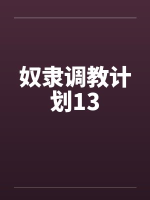 奴隶调教计划13 奴隶调教计划13