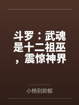 斗罗:武魂是十二祖巫,震惊神界 斗罗:武魂是十二祖巫,震惊神界