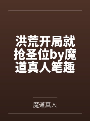 洪荒开局就抢圣位by魔道真人笔趣阁无弹窗