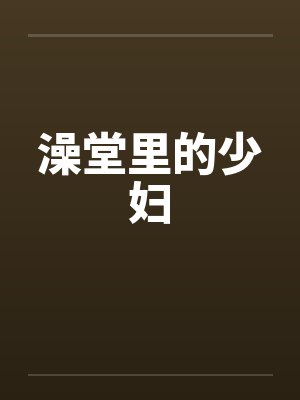 澡堂里的少妇 澡堂里的少妇