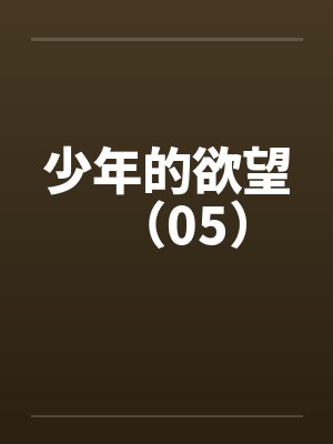 少年的欲望(05) 少年的欲望(05)