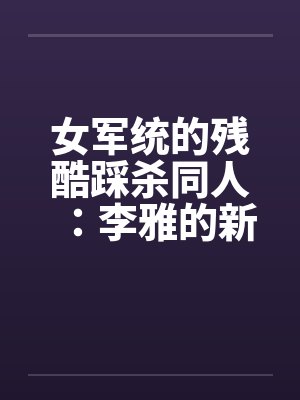 女军统的残酷踩杀同人:李雅的新皮靴(06) 女军统的残酷踩杀同人:李雅的新皮靴(06)