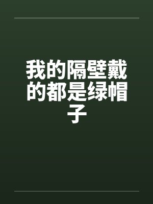 我的隔壁戴的都是绿帽子 我的隔壁戴的都是绿帽子
