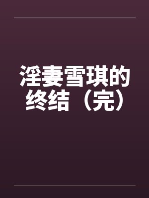 淫妻雪琪的终结（完）