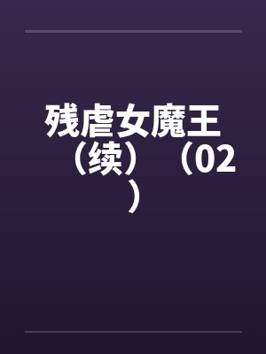残虐女魔王(续)(02) 残虐女魔王(续)(02)