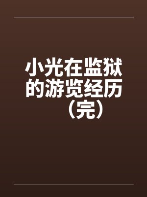 小光在监狱的游览经历(完) 小光在监狱的游览经历(完)