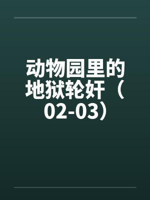 动物园里的地狱轮奸(02-03) 动物园里的地狱轮奸(02-03)