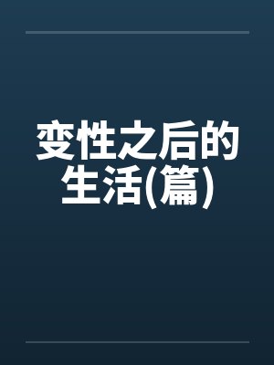 变性之后的生活(篇) 变性之后的生活(篇)