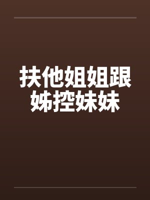 扶他姐姐跟姊控妹妹 扶他姐姐跟姊控妹妹
