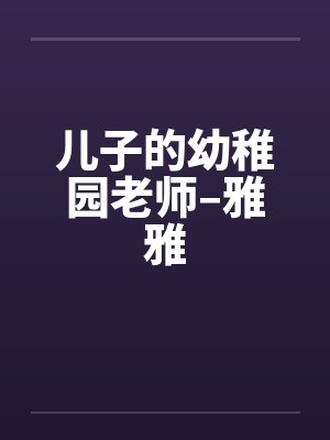 儿子的幼稚园老师–雅雅 儿子的幼稚园老师–雅雅