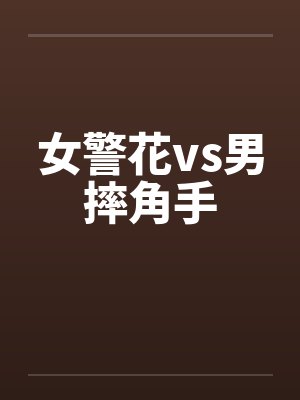 女警花vs男摔角手 女警花vs男摔角手
