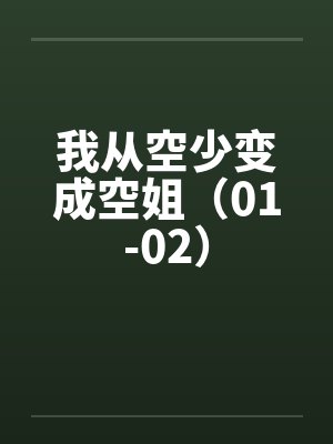我从空少变成空姐(01-02) 我从空少变成空姐(01-02)