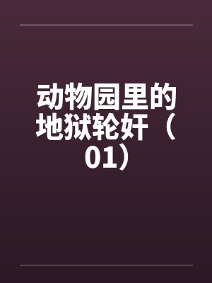 动物园里的地狱轮奸(01) 动物园里的地狱轮奸(01)