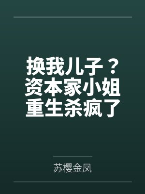 换我儿子?资本家小姐重生杀疯了 换我儿子?资本家小姐重生杀疯了