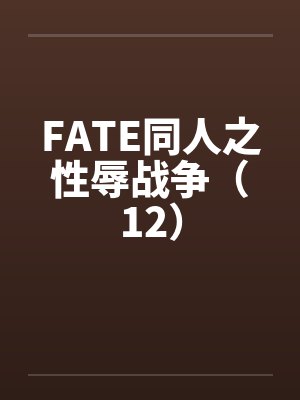 FATE同人之性辱战争(12) FATE同人之性辱战争(12)
