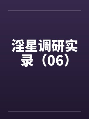 淫星调研实录(06) 淫星调研实录(06)