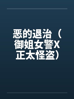 恶的退治(御姐女警X正太怪盗)(05) 恶的退治(御姐女警X正太怪盗)(05)
