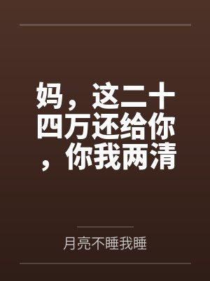 妈，这二十四万还给你，你我两清了