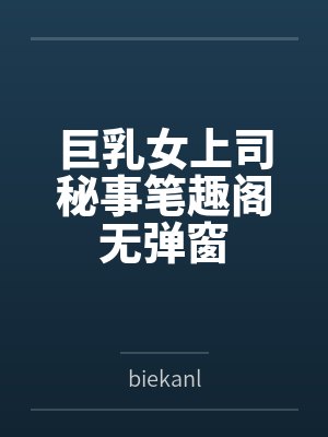 巨乳女上司秘事笔趣阁无弹窗