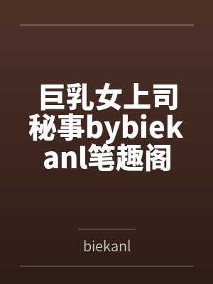巨乳女上司秘事bybiekanl笔趣阁无弹窗