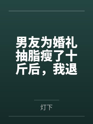 男友为婚礼抽脂瘦了十斤后,我退婚了 男友为婚礼抽脂瘦了十斤后,我退婚了