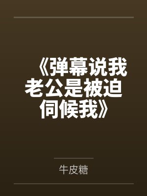 《弹幕说我老公是被迫伺候我》 《弹幕说我老公是被迫伺候我》
