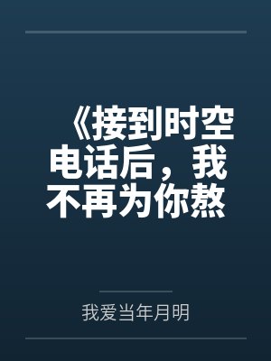 《接到时空电话后,我不再为你熬到垂危》 《接到时空电话后,我不再为你熬到垂危》