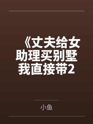 《丈夫给女助理买别墅我直接带2亿陪嫁出国》 《丈夫给女助理买别墅我直接带2亿陪嫁出国》