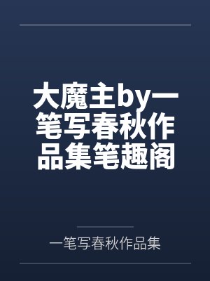 大魔主by一笔写春秋作品集笔趣阁无弹窗