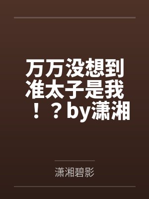 万万没想到准太子是我！？by潇湘碧影笔趣阁无弹窗