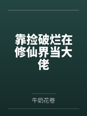 靠捡破烂在修仙界当大佬by牛奶花卷 靠捡破烂在修仙界当大佬by牛奶花卷