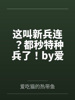 这叫新兵连？都秒特种兵了！by爱吃猫的热带鱼笔趣阁无弹窗