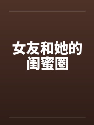 女友和她的闺蜜圈 女友和她的闺蜜圈