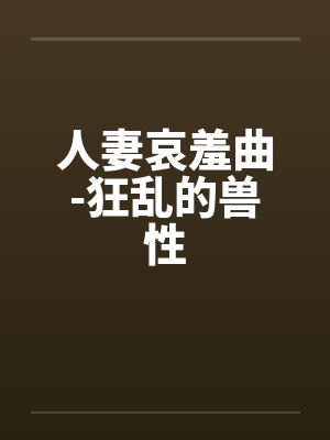 人妻哀羞曲-狂乱的兽性