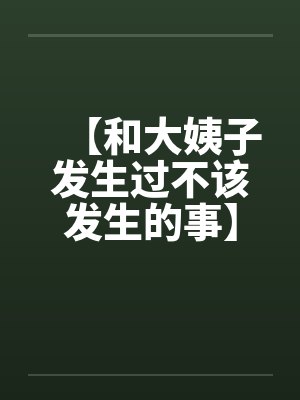 【和大姨子发生过不该发生的事】【完】 【和大姨子发生过不该发生的事】【完】