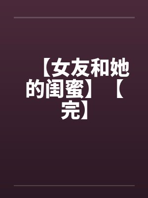 【女友和她的闺蜜】【完】