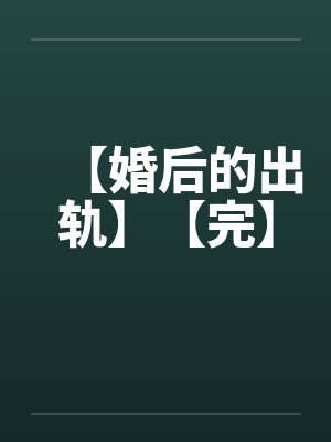 【婚后的出轨】【完】