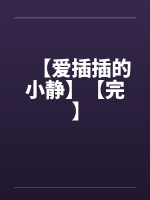 【爱插插的小静】【完】 【爱插插的小静】【完】