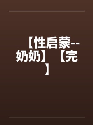 【性启蒙--奶奶】【完】