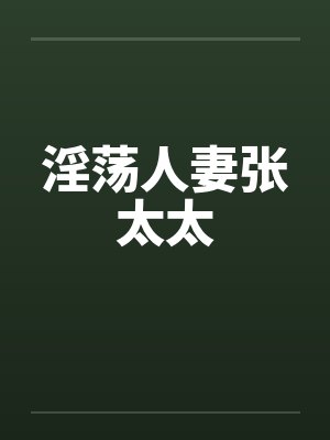 淫荡人妻张太太 淫荡人妻张太太
