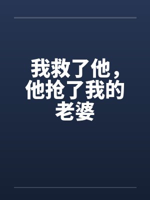 我救了他，他抢了我的老婆