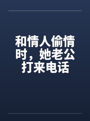 和情人偷情时，她老公打来电话