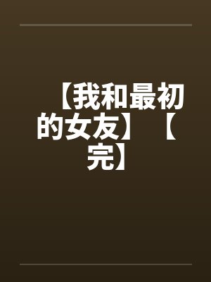 【我和最初的女友】【完】