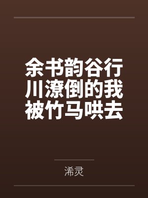 余书韵谷行川潦倒的我被竹马哄去搞事业