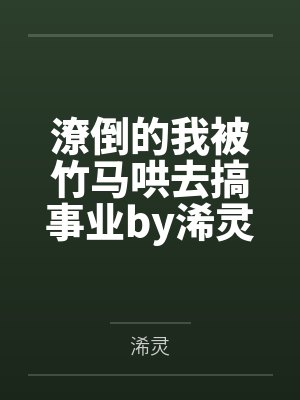 潦倒的我被竹马哄去搞事业by浠灵