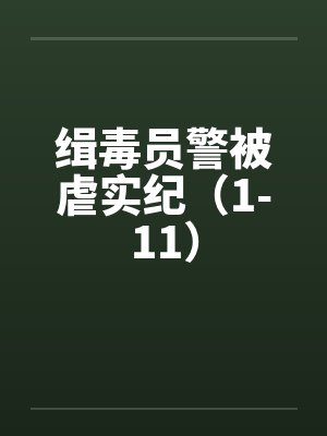 缉毒员警被虐实纪(1-11) 缉毒员警被虐实纪(1-11)